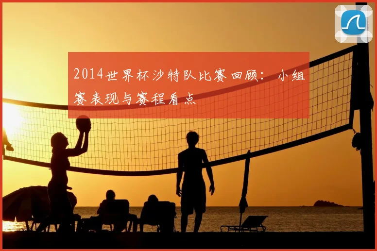 2014世界杯沙特队比赛回顾：小组赛表现与赛程看点