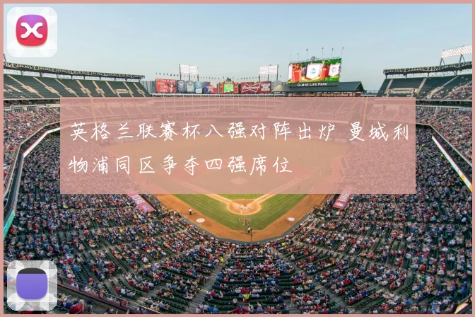 英格兰联赛杯八强对阵出炉 曼城利物浦同区争夺四强席位