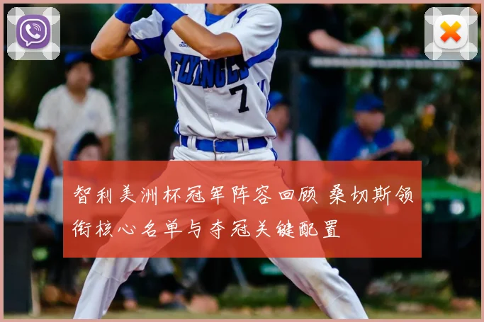 智利美洲杯冠军阵容回顾 桑切斯领衔核心名单与夺冠关键配置