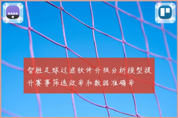 智胜足球过滤软件升级分析模型提升赛事筛选效率和数据准确率