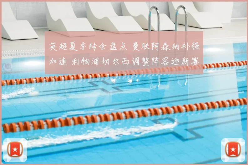 英超夏季转会盘点 曼联阿森纳补强加速 利物浦切尔西调整阵容迎新赛季