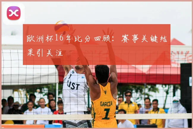 欧洲杯16年比分回顾：赛事关键结果引关注
