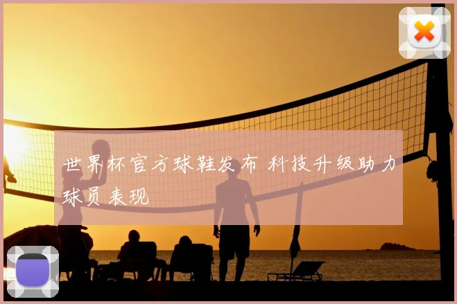 世界杯官方球鞋发布 科技升级助力球员表现