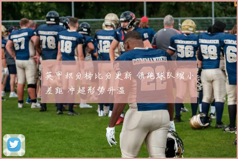 英甲积分榜比分更新 领跑球队缩小差距 冲超形势升温