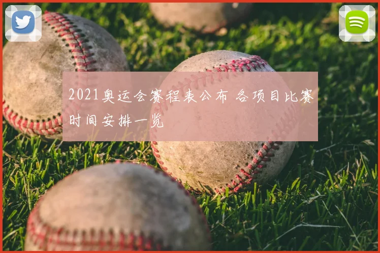 2021奥运会赛程表公布 各项目比赛时间安排一览