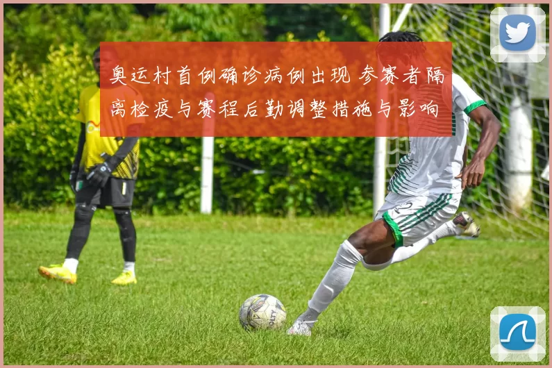 奥运村首例确诊病例出现 参赛者隔离检疫与赛程后勤调整措施与影响