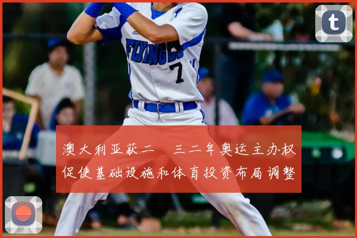 澳大利亚获二〇三二年奥运主办权促使基础设施和体育投资布局调整