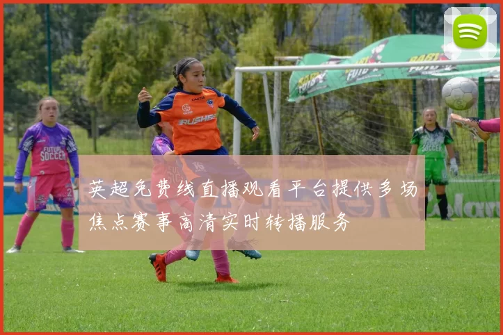英超免费线直播观看平台提供多场焦点赛事高清实时转播服务