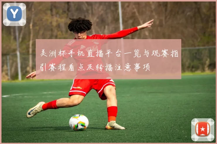 美洲杯手机直播平台一览与观赛指引赛程看点及转播注意事项