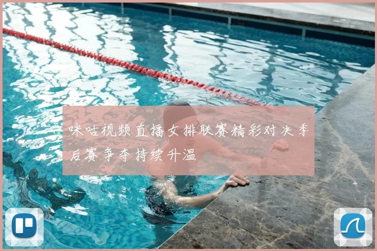 咪咕视频直播女排联赛精彩对决季后赛争夺持续升温