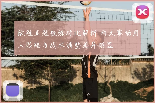 欧冠亚冠教练对比解析 两大赛场用人思路与战术调整差异明显