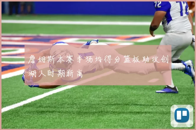 詹姆斯本赛季场均得分篮板助攻创湖人时期新高