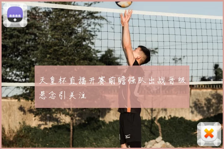 天皇杯直播开赛前瞻强队出战晋级悬念引关注