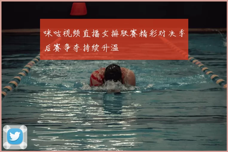 咪咕视频直播女排联赛精彩对决季后赛争夺持续升温