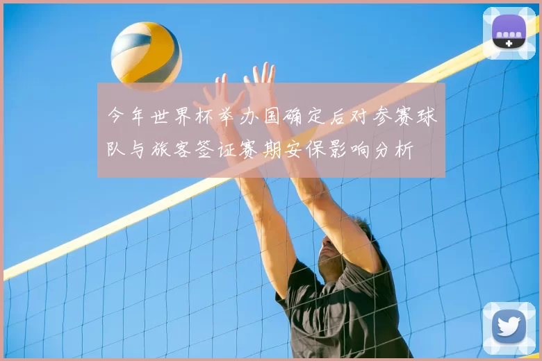 今年世界杯举办国确定后对参赛球队与旅客签证赛期安保影响分析