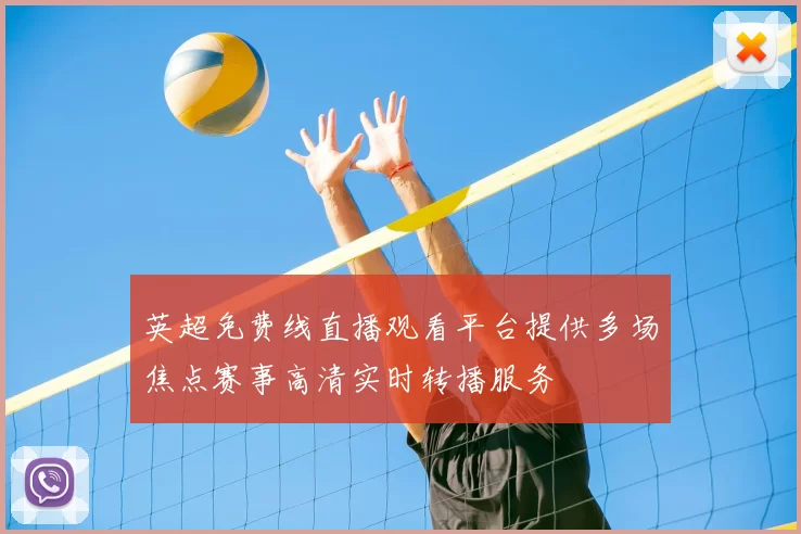 英超免费线直播观看平台提供多场焦点赛事高清实时转播服务