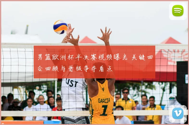 男篮欧洲杯半决赛视频曝光 关键回合回顾与晋级争夺看点