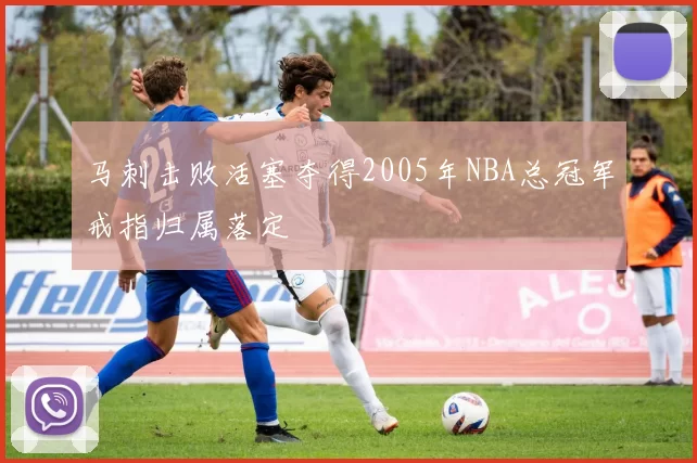 马刺击败活塞夺得2005年NBA总冠军戒指归属落定