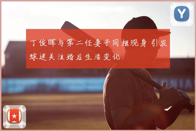 丁俊晖与第二任妻子同框现身 引发球迷关注婚后生活变化