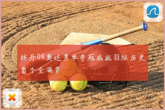 林丹08奥运男单夺冠成就羽坛历史首个全满贯