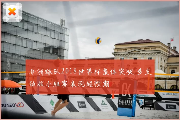 非洲球队2018世界杯集体突破 多支劲旅小组赛表现超预期