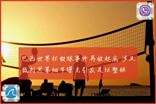 巴西世界杯假球事件再被起底 涉及裁判黑幕细节曝光引发足坛整顿