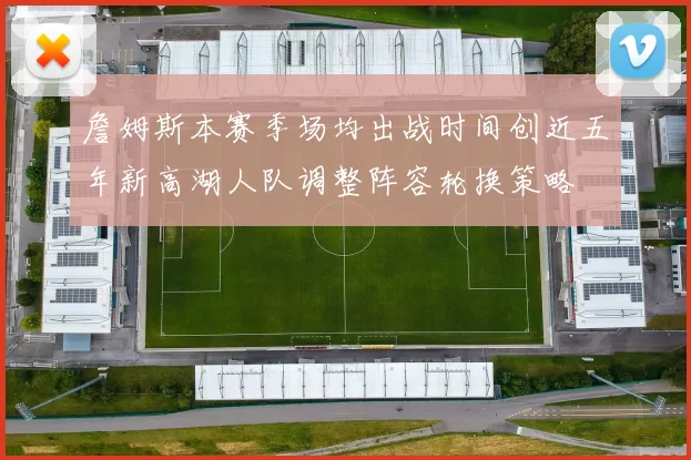 詹姆斯本赛季场均出战时间创近五年新高湖人队调整阵容轮换策略