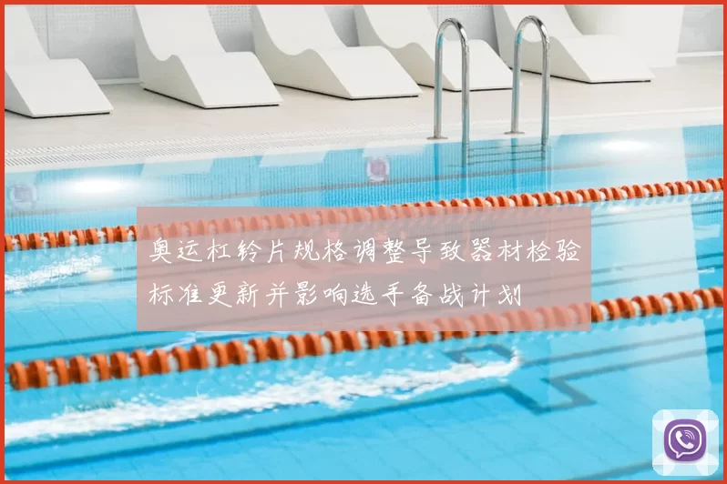 奥运杠铃片规格调整导致器材检验标准更新并影响选手备战计划