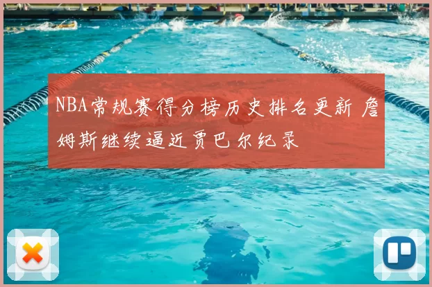 NBA常规赛得分榜历史排名更新 詹姆斯继续逼近贾巴尔纪录