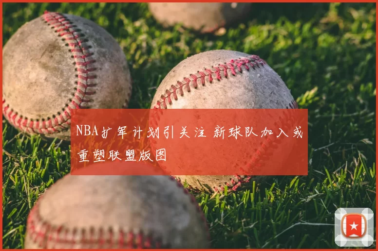 NBA扩军计划引关注 新球队加入或重塑联盟版图