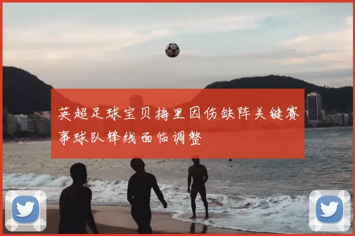 英超足球宝贝梅里因伤缺阵关键赛事球队锋线面临调整