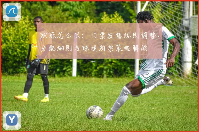 欧冠怎么买：门票发售规则调整、分配细则与球迷购票策略解读