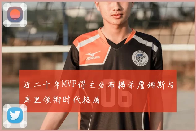 近二十年MVP得主分布揭示詹姆斯与库里领衔时代格局