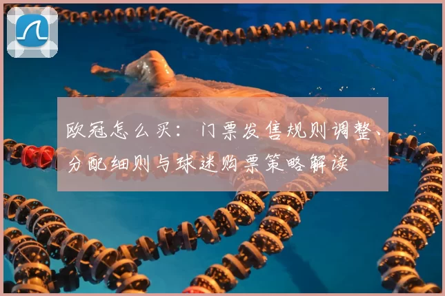 欧冠怎么买：门票发售规则调整、分配细则与球迷购票策略解读