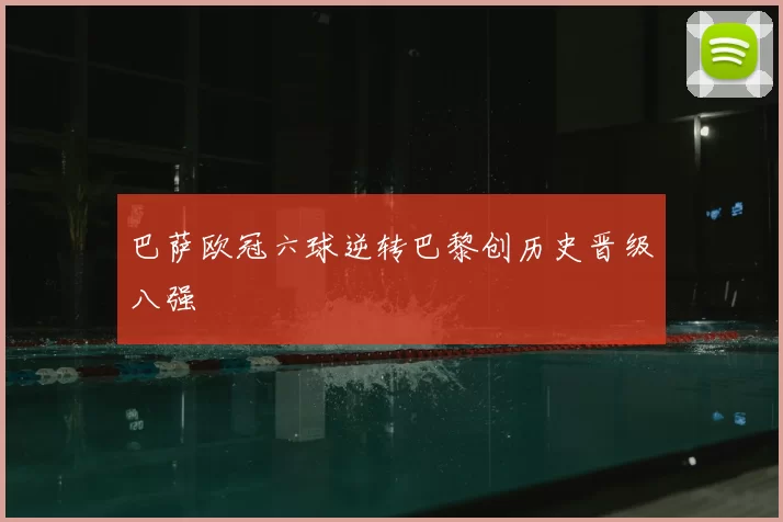 巴萨欧冠六球逆转巴黎创历史晋级八强