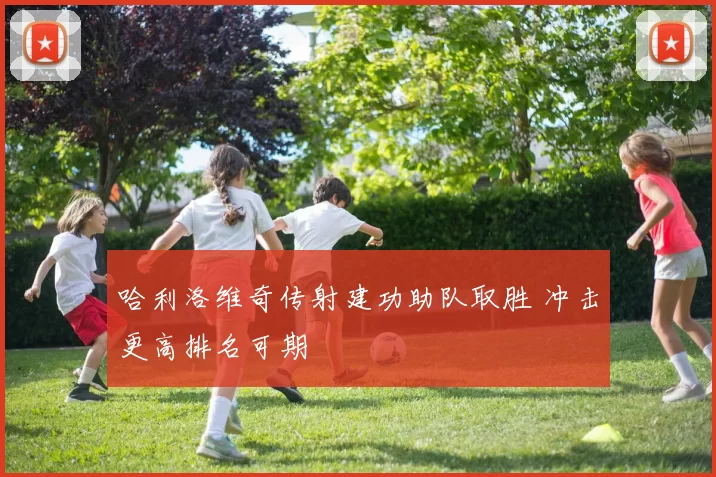 哈利洛维奇传射建功助队取胜 冲击更高排名可期